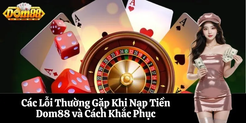 Các Lỗi Thường Gặp Khi Nạp Tiền Dom88 và Cách Khắc Phục