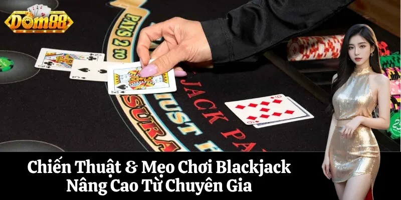Chiến Thuật & Mẹo Chơi Blackjack Nâng Cao Từ Chuyên Gia
