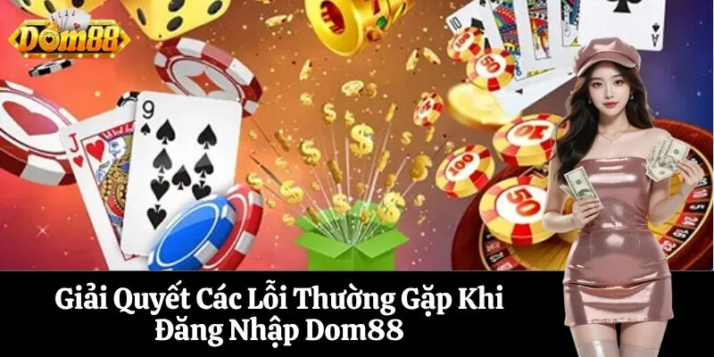 Giải Quyết Các Lỗi Thường Gặp Khi Đăng Nhập Dom88