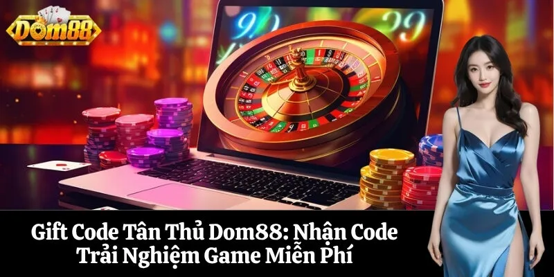 Gift Code Tân Thủ Dom88 Nhận Code Trải Nghiệm Game Miễn Phí