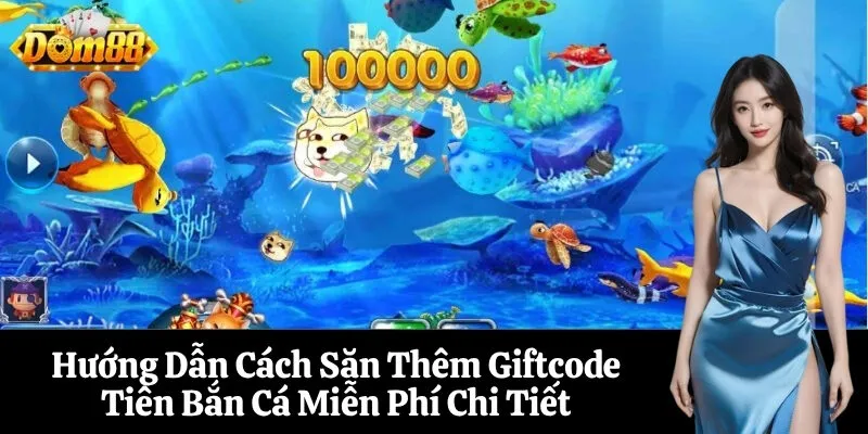 Hướng Dẫn Cách Săn Thêm Giftcode Tiên Bắn Cá Miễn Phí Chi Tiết