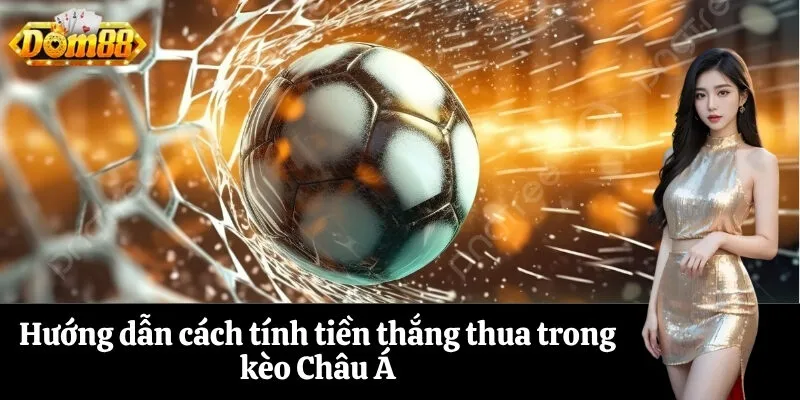 Hướng dẫn cách tính tiền thắng thua trong kèo Châu Á