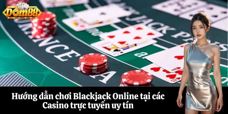 Hướng dẫn chơi Blackjack Online tại các Casino trực tuyến uy tín