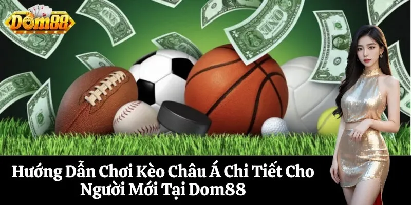 Hướng Dẫn Chơi Kèo Châu Á Chi Tiết Cho Người Mới Tại Dom88