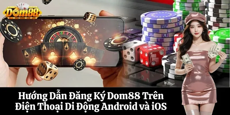 Hướng Dẫn Đăng Ký Dom88 Trên Điện Thoại Di Động Android và iOS