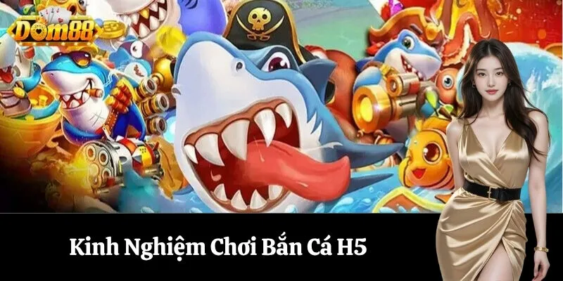 Kinh Nghiệm Chơi Bắn Cá H5