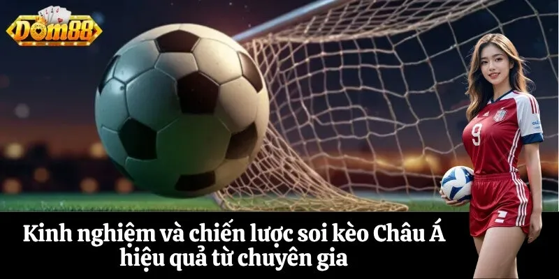 Kinh nghiệm và chiến lược soi kèo Châu Á hiệu quả từ chuyên gia