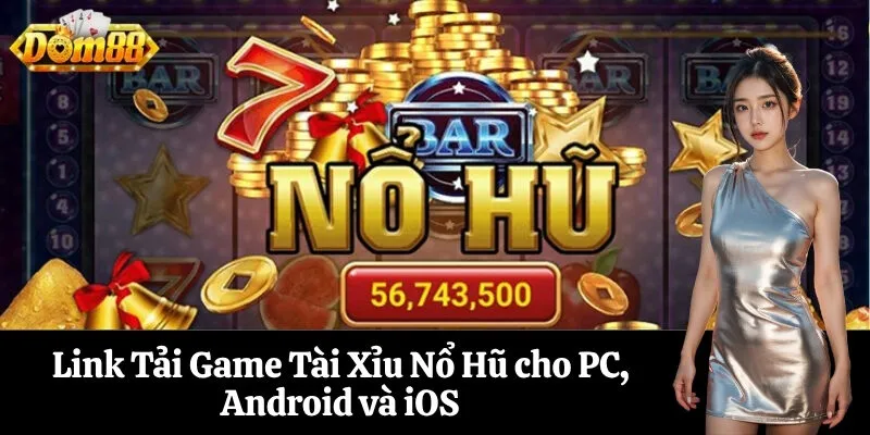 Link Tải Game Tài Xỉu Nổ Hũ cho PC, Android và iOS