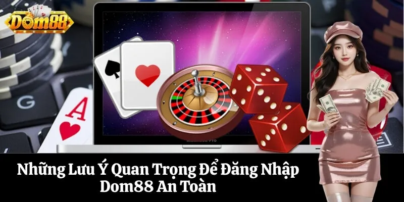Những Lưu Ý Quan Trọng Để Đăng Nhập Dom88 An Toàn