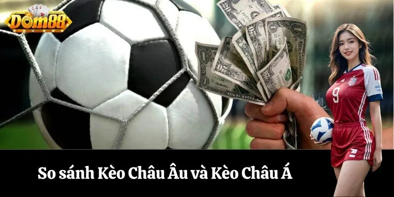 So sánh Kèo Châu Âu và Kèo Châu Á