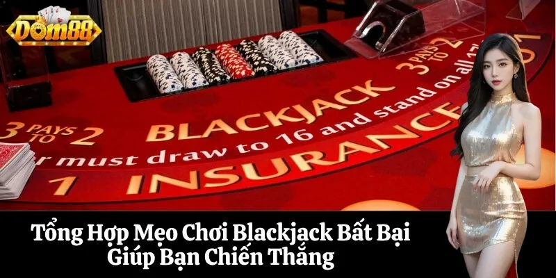 Tổng Hợp Mẹo Chơi Blackjack Bất Bại Giúp Bạn Chiến Thắng